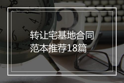 转让宅基地合同范本推荐18篇