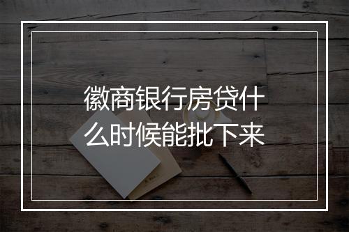徽商银行房贷什么时候能批下来
