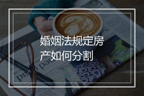 婚姻法规定房产如何分割