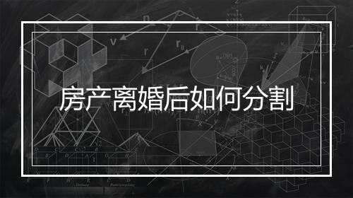 房产离婚后如何分割
