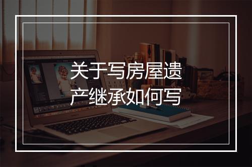 关于写房屋遗产继承如何写