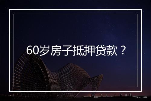 60岁房子抵押贷款？