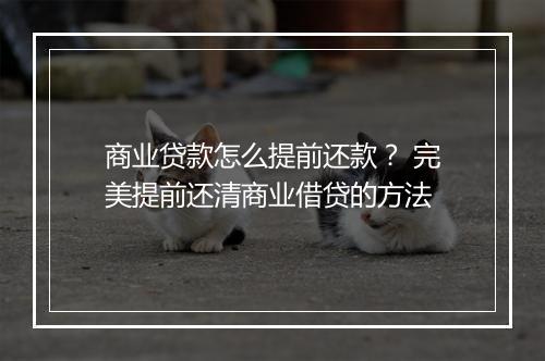 商业贷款怎么提前还款？ 完美提前还清商业借贷的方法