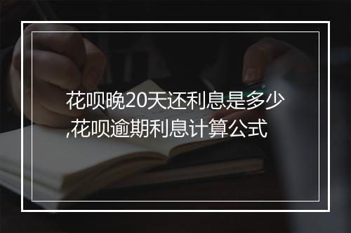 花呗晚20天还利息是多少,花呗逾期利息计算公式