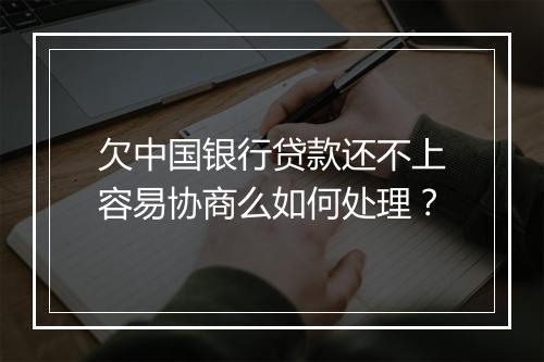 欠中国银行贷款还不上容易协商么如何处理？