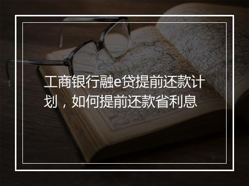 工商银行融e贷提前还款计划，如何提前还款省利息