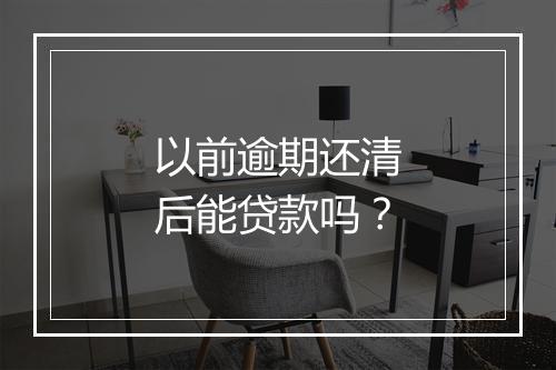 以前逾期还清后能贷款吗？