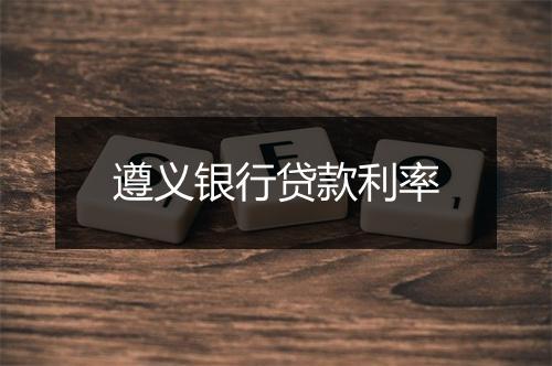 遵义银行贷款利率