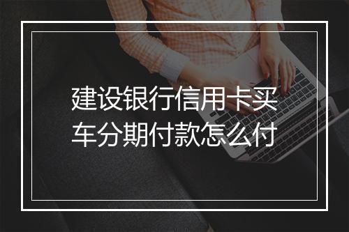 建设银行信用卡买车分期付款怎么付
