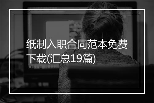 纸制入职合同范本免费下载(汇总19篇)