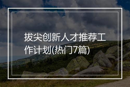 拔尖创新人才推荐工作计划(热门7篇)