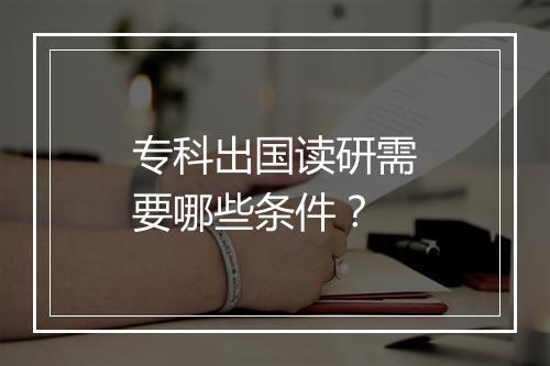 专科出国读研需要哪些条件？
