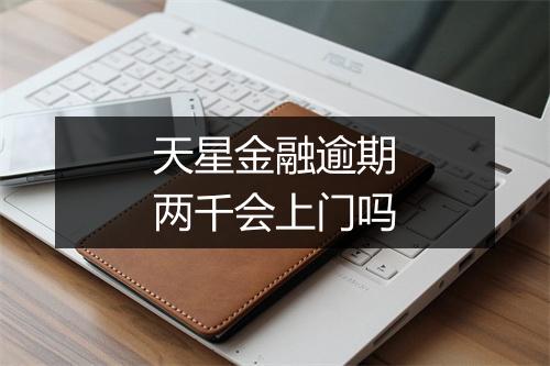天星金融逾期两千会上门吗