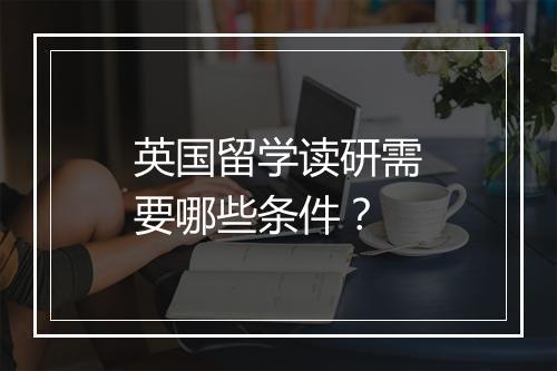 英国留学读研需要哪些条件？