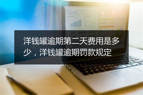 洋钱罐逾期第二天费用是多少，洋钱罐逾期罚款规定
