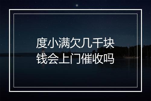 度小满欠几千块钱会上门催收吗