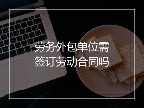 劳务外包单位需签订劳动合同吗