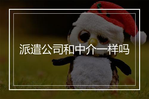 派遣公司和中介一样吗