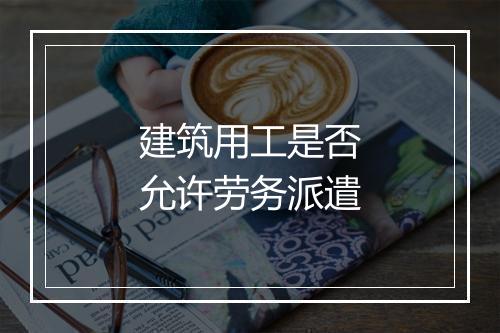 建筑用工是否允许劳务派遣