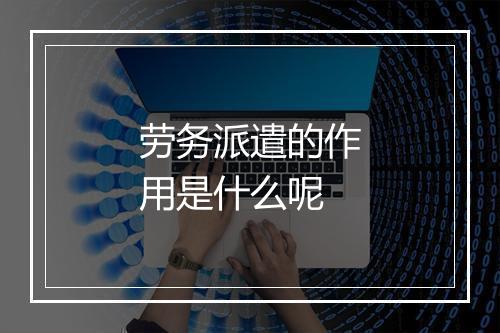 劳务派遣的作用是什么呢