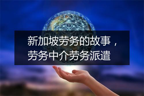 新加坡劳务的故事，劳务中介劳务派遣