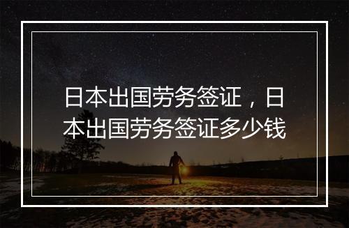 日本出国劳务签证，日本出国劳务签证多少钱