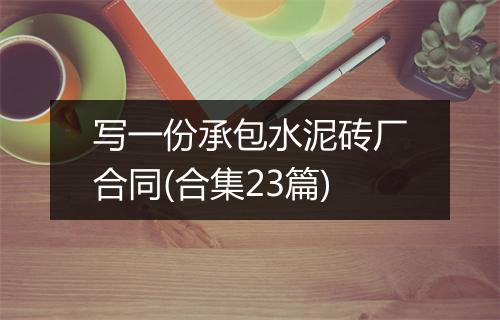 写一份承包水泥砖厂合同(合集23篇)