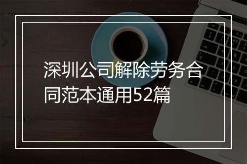 深圳公司解除劳务合同范本通用52篇