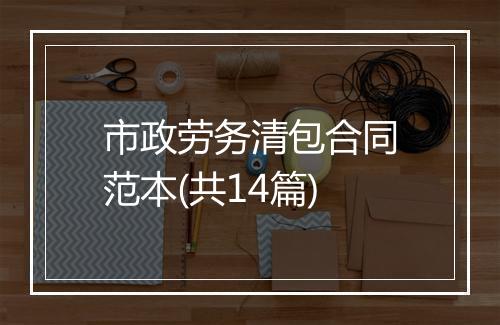 市政劳务清包合同范本(共14篇)