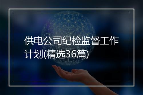 供电公司纪检监督工作计划(精选36篇)