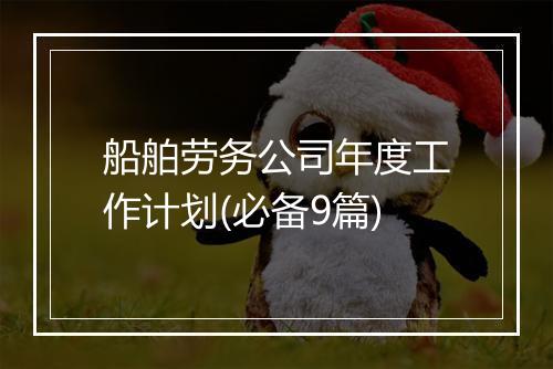 船舶劳务公司年度工作计划(必备9篇)
