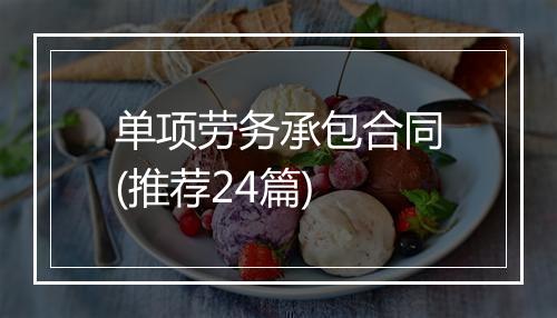 单项劳务承包合同(推荐24篇)