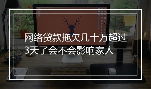 网络贷款拖欠几十万超过3天了会不会影响家人