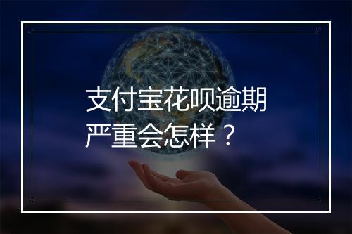 支付宝花呗逾期严重会怎样？
