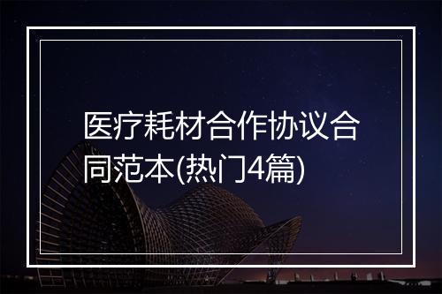 医疗耗材合作协议合同范本(热门4篇)