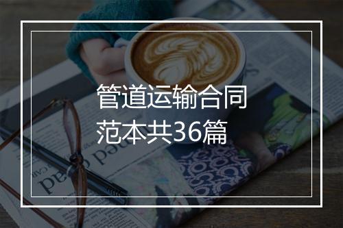 管道运输合同范本共36篇