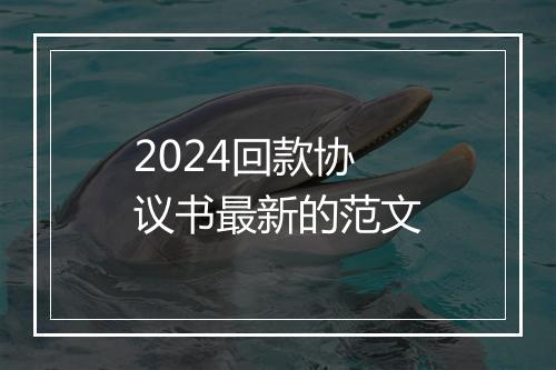 2024回款协议书最新的范文