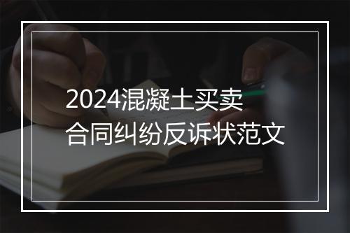 2024混凝土买卖合同纠纷反诉状范文