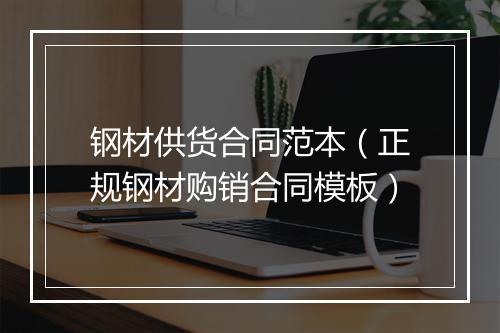 钢材供货合同范本（正规钢材购销合同模板）