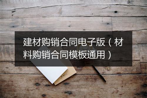 建材购销合同电子版（材料购销合同模板通用）