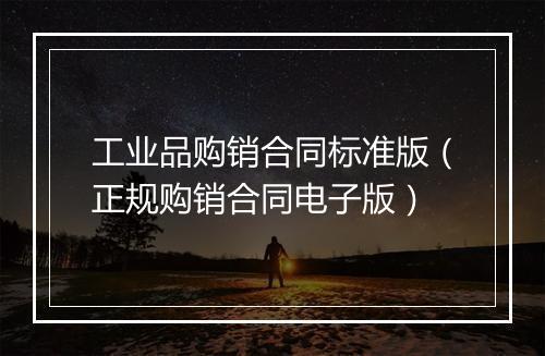 工业品购销合同标准版（正规购销合同电子版）