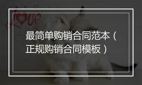 最简单购销合同范本（正规购销合同模板）