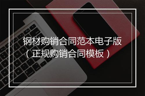 钢材购销合同范本电子版（正规购销合同模板）