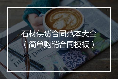 石材供货合同范本大全（简单购销合同模板）