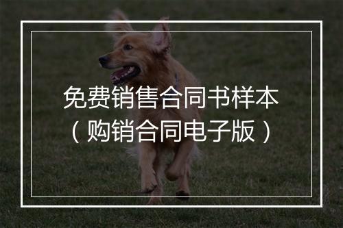 免费销售合同书样本（购销合同电子版）