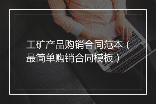 工矿产品购销合同范本（最简单购销合同模板）