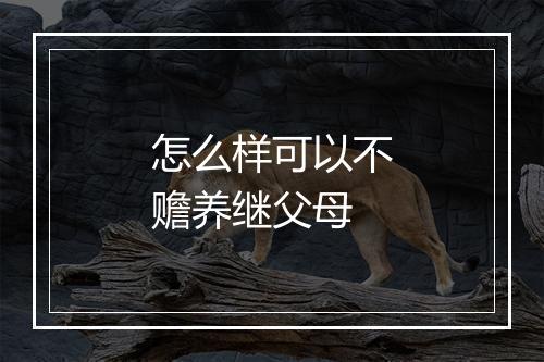 怎么样可以不赡养继父母