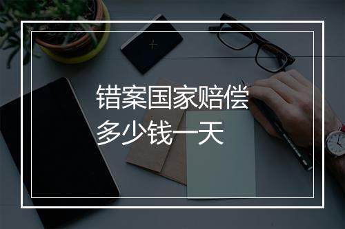 错案国家赔偿多少钱一天