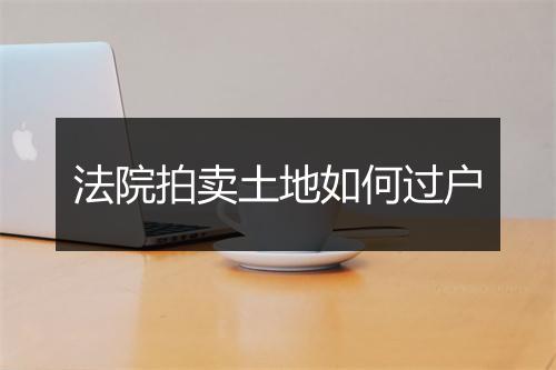 法院拍卖土地如何过户