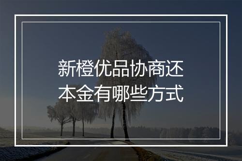 新橙优品协商还本金有哪些方式